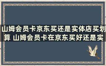 山姆会员卡京东买还是实体店买划算 山姆会员卡在京东买好还是实体店买